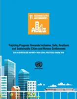 Souhrnná zpráva Sdg 11 za rok 2018: Sledování pokroku na cestě k inkluzivním, bezpečným, odolným a udržitelným městům a lidským sídlům - politická zpráva na vysoké úrovni - Sdg 11 Synthesis Report 2018: Tracking Progress Towards Inclusive, Safe, Resilient and Sustainable Cities and Human Settlements - High Level Politic