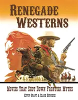 Odpadlické westerny: Filmy, které zbořily mýty o hranicích - Renegade Westerns: Movies That Shot Down Frontier Myths