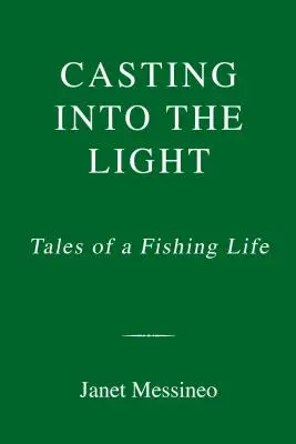 Vrhání na světlo: Příběhy rybářského života - Casting Into the Light: Tales of a Fishing Life