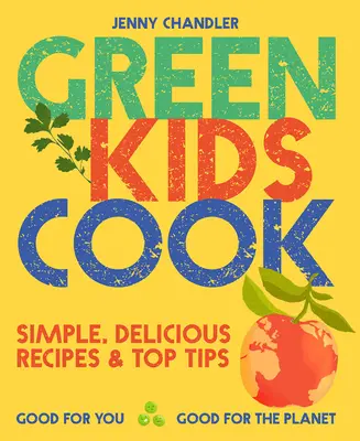 Zelená dětská kuchařka: Jednoduché, chutné recepty a nejlepší tipy: Dobré pro vás, dobré pro planetu - Green Kids Cook: Simple, Delicious Recipes & Top Tips: Good for You, Good for the Planet