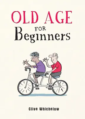 Stáří pro začátečníky - veselé rady do života pro novodobé staříky - Old Age for Beginners - Hilarious Life Advice for the Newly Ancient