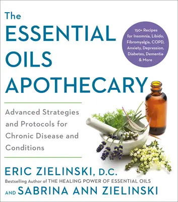 Apotéka esenciálních olejů: Kuchařka: Pokročilé strategie a protokoly pro chronická onemocnění a stavy - The Essential Oils Apothecary: Advanced Strategies and Protocols for Chronic Disease and Conditions