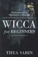 Wicca pro začátečníky: Základy filozofie a praxe - Wicca for Beginners: Fundamentals of Philosophy & Practice