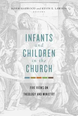 Kojenci a děti v církvi: Pět pohledů na teologii a službu - Infants and Children in the Church: Five Views on Theology and Ministry