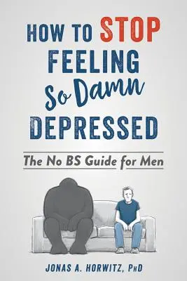 Jak se přestat cítit tak zatraceně depresivně: Jak se zbavit deprese: Průvodce pro muže bez chyby - How to Stop Feeling So Damn Depressed: The No Bs Guide for Men