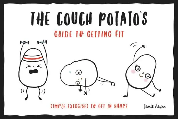 Průvodce gaučového bramboráka, jak se dostat do formy: Jednoduché cviky, jak se dostat do formy - The Couch Potato's Guide to Getting Fit: Simple Exercises to Get in Shape