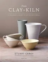 Od hlíny k peci - Průvodce začátečníka na hrnčířském kruhu - From Clay to Kiln - A Beginner's Guide to the Potter's Wheel