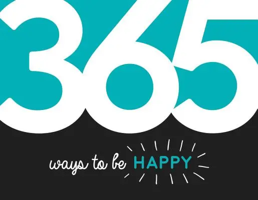365 způsobů, jak být šťastný - inspirace a motivace na každý den - 365 Ways to Be Happy - Inspiration and Motivation for Every Day
