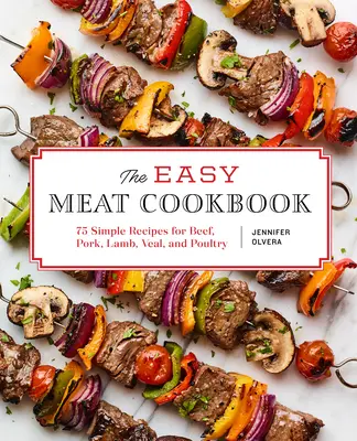 Snadná kuchařka masa: Kuchařka pro kuchaře: 75 jednoduchých receptů na hovězí, vepřové, jehněčí, telecí a drůbeží maso - The Easy Meat Cookbook: 75 Simple Recipes for Beef, Pork, Lamb, Veal, and Poultry
