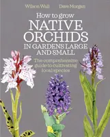 Jak pěstovat původní orchideje ve velkých i malých zahradách: Komplexní průvodce pěstováním místních druhů - How to Grow Native Orchids in Gardens Large and Small: The Comprehensive Guide to Cultivating Local Species