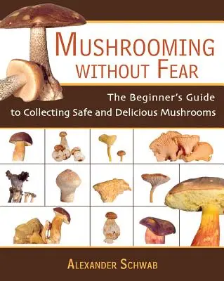 Houbaření beze strachu: Průvodce začátečníka sběrem bezpečných a chutných hub - Mushrooming Without Fear: The Beginner's Guide to Collecting Safe and Delicious Mushrooms