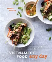 Vietnamská jídla na každý den: Kuchařka: Jednoduché recepty pro pravé, čerstvé chutě [Kuchařka] - Vietnamese Food Any Day: Simple Recipes for True, Fresh Flavors [A Cookbook]