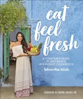Jezte a ciťte se svěží - Současná ájurvédská kuchařka na rostlinné bázi - Eat Feel Fresh - A Contemporary Plant-based Ayurvedic Cookbook