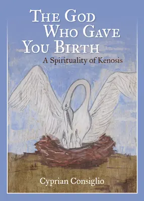 Bůh, který tě zrodil: A Spirituality of Kenosis: A Spirituality of Kenosis - The God Who Gave You Birth: A Spirituality of Kenosis