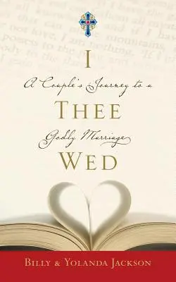 I Thee Wed: A Couple's Journey to a Godly Marriage: A Couple's Journey to a Godly Marriage (Cesta jednoho páru ke zbožnému manželství) - I Thee Wed: A Couple's Journey to a Godly Marriage