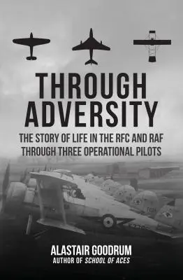 Přes nepřízeň osudu: Příběh života v RFC a RAF prostřednictvím tří operačních pilotů - Through Adversity: The Story of Life in the RFC and RAF Through Three Operational Pilots