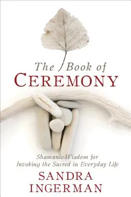 Kniha obřadů: Šamanská moudrost pro vzývání posvátna v každodenním životě. - The Book of Ceremony: Shamanic Wisdom for Invoking the Sacred in Everyday Life