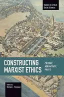 Konstrukce marxistické etiky: Kritika, normativita, praxe - Constructing Marxist Ethics: Critique, Normativity, Praxis