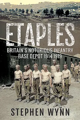 Etaples: Eaples: nechvalně proslulá britská pěchotní základna v letech 1914-1919 - Etaples: Britain's Notorious Infantry Base Depot, 1914-1919