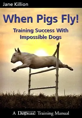 Když prasata létají: Trénink úspěchu s nemožnými psy - When Pigs Fly: Training Success with Impossible Dogs