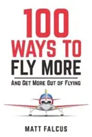 100 způsobů, jak létat více - a získat více z létání - 100 Ways to Fly More - And Get More Out of Flying