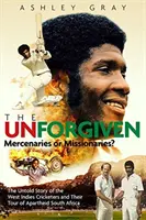 The Unforgiven: Tragický příběh vzbouřených západoindických kriketových hráčů, kteří cestovali po Jihoafrické republice v době apartheidu. - The Unforgiven: Missionaries or Mercenaries? the Tragic Story of the Rebel West Indian Cricketers Who Toured Apartheid South Africa