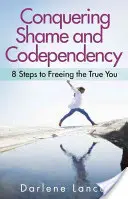 Překonání studu a spoluzávislosti: 8 kroků k osvobození pravého já - Conquering Shame and Codependency: 8 Steps to Freeing the True You