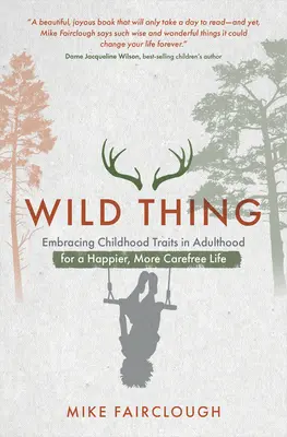 Wild Thing: Embracing Childhood Traits in Adulthood for a Happier, More Carefree Life (Divoká věc: Přijetí dětských rysů v dospělosti pro šťastnější a bezstarostnější život) - Wild Thing: Embracing Childhood Traits in Adulthood for a Happier, More Carefree Life