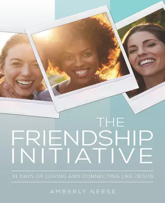 Iniciativa za přátelství: 31 dní lásky a spojení jako Ježíš - The Friendship Initiative: 31 Days of Loving and Connecting Like Jesus