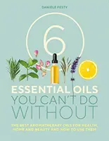 6 esenciálních olejů, bez kterých se neobejdete - Nejlepší aromaterapeutické oleje pro zdraví, domácnost a krásu a jak je používat - 6 Essential Oils You Can't Do Without - The Best Aromatherapy Oils for Health, Home and Beauty and How to Use Them