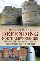 Obrana Northamptonshire - Vojenská krajina od prehistorie po současnost - Defending Northamptonshire - The Military Landscape from Pre-history to the Present
