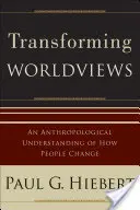 Proměna světonázorů: Antropologické porozumění tomu, jak se lidé mění - Transforming Worldviews: An Anthropological Understanding of How People Change