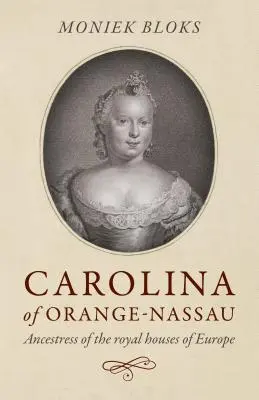 Karolina Oranžsko-Nasavská: Předchůdkyně evropských královských rodů - Carolina of Orange-Nassau: Ancestress of the Royal Houses of Europe