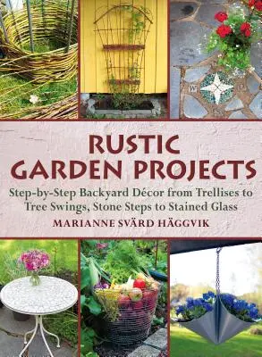 Projekty venkovských zahrad: Dvorní dekorace krok za krokem: od mříží po houpačky na stromech, od kamenných schodů po vitráže - Rustic Garden Projects: Step-By-Step Backyard Dcor from Trellises to Tree Swings, Stone Steps to Stained Glass