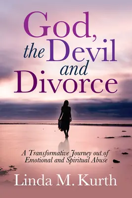 Bůh, ďábel a rozvod: Proměna cesty z emocionálního a duchovního zneužívání - God, the Devil and Divorce: A Transformative Journey Out of Emotional and Spiritual Abuse