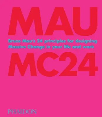 Bruce Mau: Mc24: 24 zásad Bruce Maua pro navrhování rozsáhlých změn ve vašem životě a práci - Bruce Mau: Mc24: Bruce Mau's 24 Principles for Designing Massive Change in Your Life and Work