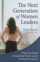 Příští generace vedoucích žen: Co potřebujete k vedení, ale na obchodní škole se to nenaučíte - The Next Generation of Women Leaders: What You Need to Lead but Won't Learn in Business School