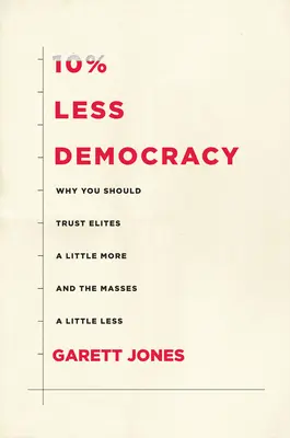 O 10 % méně demokracie: Proč byste měli elitám věřit o něco více a masám o něco méně - 10% Less Democracy: Why You Should Trust Elites a Little More and the Masses a Little Less