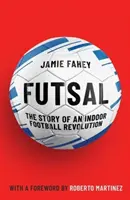 Futsal - Příběh revoluce v sálovém fotbale - Futsal - The Story of An Indoor Football Revolution