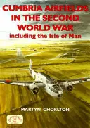 Letiště v Cumbrii za druhé světové války: včetně ostrova Man - Cumbria Airfields in the Second World War: Including the Isle of Man