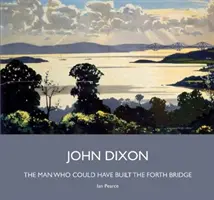 John Dixon - muž, který mohl postavit Forth Bridge - John Dixon - The Man Who Could Have Built the Forth Bridge