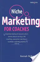 Niche marketing pro kouče: Marketingový marketing: praktická příručka pro budování praxe životního, manažerského nebo obchodního koučinku: praktická příručka pro budování praxe životního, manažerského nebo obchodního koučinku - Niche Marketing for Coaches: A Practical Handbook for Building a Life Coaching, Executive Coaching or Business Coaching Practice