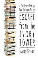 Útěk ze slonovinové věže: Vydejte se na cestu do slonové věže: Průvodce, jak dosáhnout toho, aby vaše věda měla význam - Escape from the Ivory Tower: A Guide to Making Your Science Matter