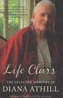 Třída života - Vybrané vzpomínky Diany Athillové (Athillová Diana (Y)) - Life Class - The Selected Memoirs Of Diana Athill (Athill Diana (Y))