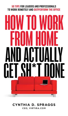 Jak pracovat z domova a mít skutečně hotovo: 50 tipů pro vedoucí pracovníky a profesionály, jak pracovat na dálku a překonat kancelář. - How to Work from Home and Actually Get Sh*t Done: 50 Tips for Leaders and Professionals to Work Remotely and Outperform the Office