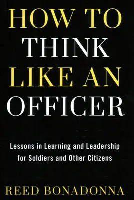 Jak myslet jako důstojník: Jak se učit a vést pro vojáky a občany? - How to Think Like an Officer: Lessons in Learning and Leadership for Soldiers and Citizens