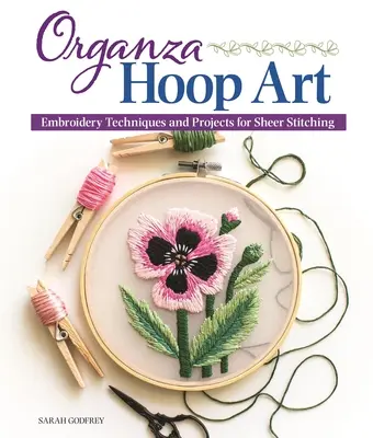 Organza Hoop Art: Výšivkové techniky a projekty pro průsvitné stehy. - Organza Hoop Art: Embroidery Techniques and Projects for Sheer Stitching