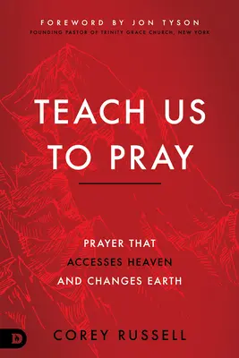 Nauč nás modlit se: Modlitba, která zpřístupňuje nebe a mění zemi. - Teach Us to Pray: Prayer That Accesses Heaven and Changes Earth
