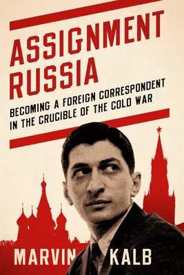 Zadání Rusko: Rusko: Jak se stát zahraničním zpravodajem v kruhu studené války - Assignment Russia: Becoming a Foreign Correspondent in the Crucible of the Cold War