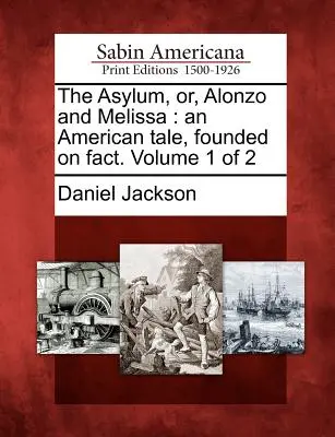 The Asylum, Or, Alonzo and Melissa: An American Tale, Founded on Fact (Azyl, aneb Alonzo a Melissa: Americký příběh). Svazek 1 z 2 - The Asylum, Or, Alonzo and Melissa: An American Tale, Founded on Fact. Volume 1 of 2